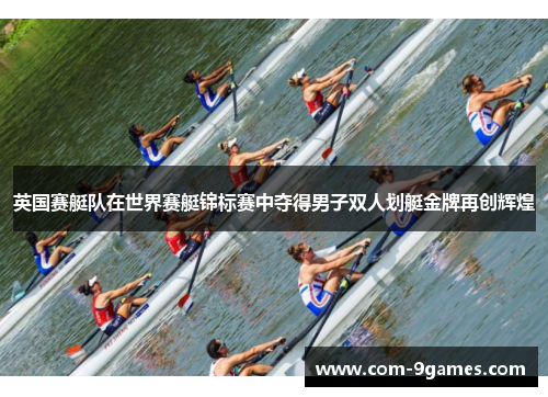 英国赛艇队在世界赛艇锦标赛中夺得男子双人划艇金牌再创辉煌