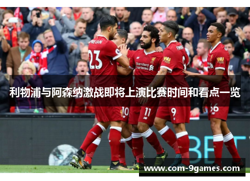 利物浦与阿森纳激战即将上演比赛时间和看点一览 利物浦与阿森纳激战即将上演比赛时间和看点一览