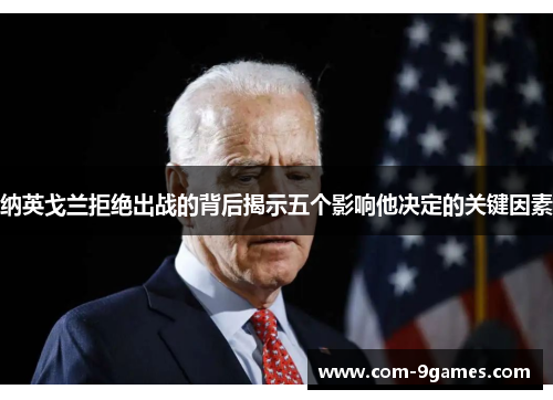 纳英戈兰拒绝出战的背后揭示五个影响他决定的关键因素 纳英戈兰拒绝出战的背后揭示五个影响他决定的关键因素