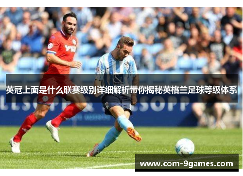 英冠上面是什么联赛级别详细解析带你揭秘英格兰足球等级体系