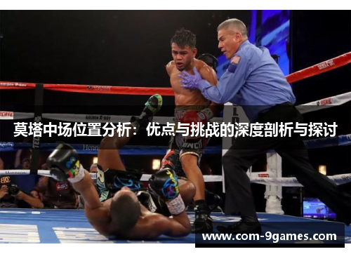 莫塔中场位置分析:优点与挑战的深度剖析与探讨 莫塔中场位置分析:优点与挑战的深度剖析与探讨