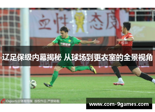 辽足保级内幕揭秘 从球场到更衣室的全景视角 辽足保级内幕揭秘 从球场到更衣室的全景视角