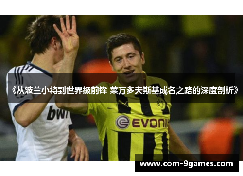 《从波兰小将到世界级前锋 莱万多夫斯基成名之路的深度剖析》