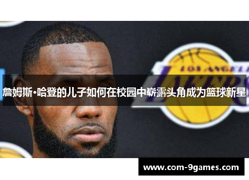 詹姆斯·哈登的儿子如何在校园中崭露头角成为篮球新星