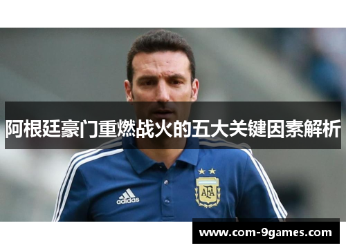 阿根廷豪门重燃战火的五大关键因素解析 阿根廷豪门重燃战火的五大关键因素解析