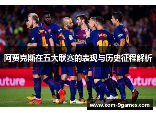 阿贾克斯在五大联赛的表现与历史征程解析