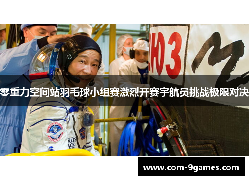 零重力空间站羽毛球小组赛激烈开赛宇航员挑战极限对决 零重力空间站羽毛球小组赛激烈开赛宇航员挑战极限对决
