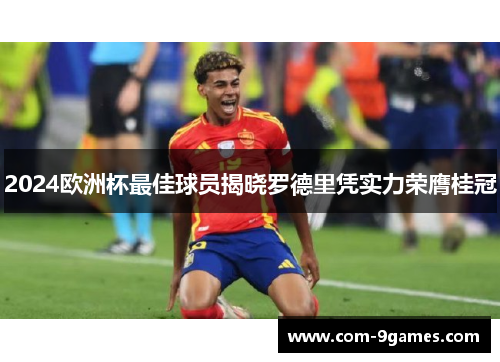 2024欧洲杯最佳球员揭晓罗德里凭实力荣膺桂冠 2024欧洲杯最佳球员揭晓罗德里凭实力荣膺桂冠
