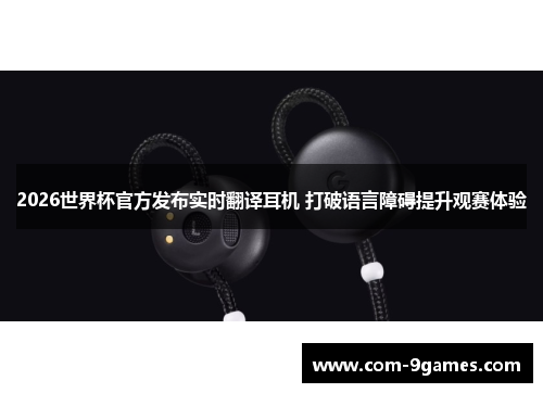 2026世界杯官方发布实时翻译耳机 打破语言障碍提升观赛体验 2026世界杯官方发布实时翻译耳机 打破语言障碍提升观赛体验