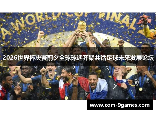 2026世界杯决赛前夕全球球迷齐聚共话足球未来发展论坛 2026世界杯决赛前夕全球球迷齐聚共话足球未来发展论坛