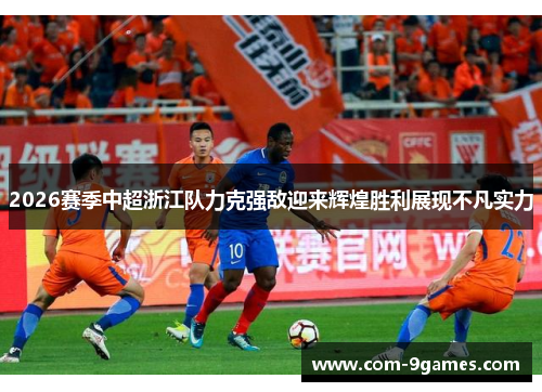2026赛季中超浙江队力克强敌迎来辉煌胜利展现不凡实力 2026赛季中超浙江队力克强敌迎来辉煌胜利展现不凡实力