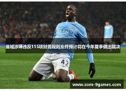 曼城涉嫌违反115项财务规则案件预计将在今年夏季做出裁决