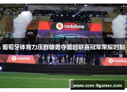 葡萄牙体育力压群雄勇夺葡超联赛冠军荣耀时刻 葡萄牙体育力压群雄勇夺葡超联赛冠军荣耀时刻