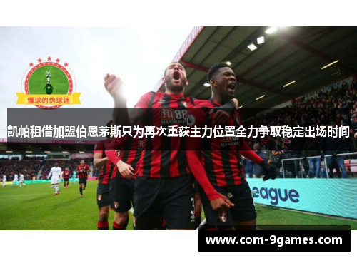 凯帕租借加盟伯恩茅斯只为再次重获主力位置全力争取稳定出场时间