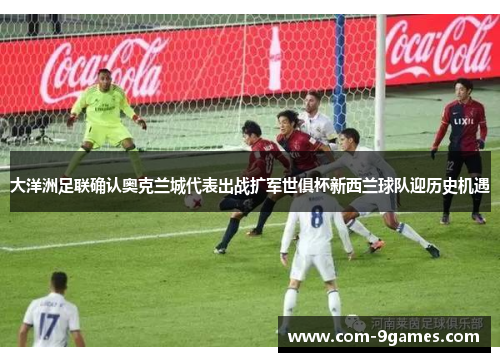 大洋洲足联确认奥克兰城代表出战扩军世俱杯新西兰球队迎历史机遇 大洋洲足联确认奥克兰城代表出战扩军世俱杯新西兰球队迎历史机遇